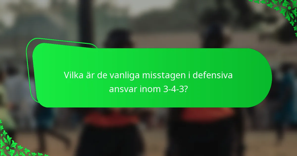 Vilka är de vanliga misstagen i defensiva ansvar inom 3-4-3?